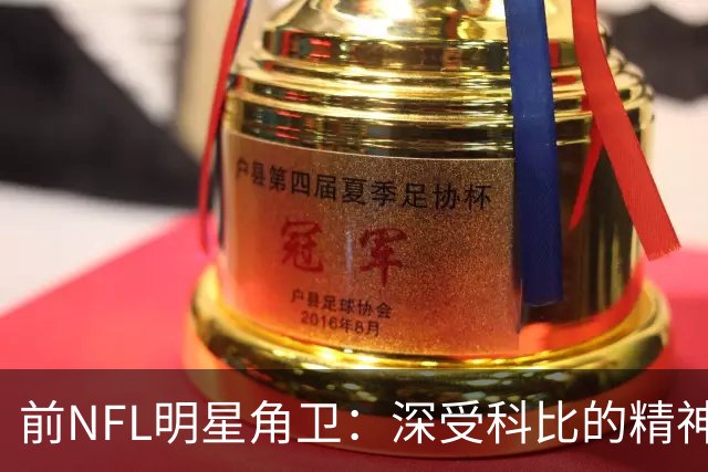 前NFL明星角卫：深受科比的精神鼓舞 我跟腱断了后他发信息鼓励我